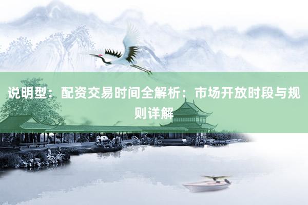 说明型：配资交易时间全解析：市场开放时段与规则详解