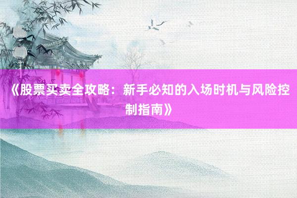 《股票买卖全攻略：新手必知的入场时机与风险控制指南》