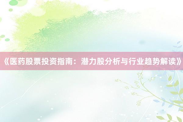 《医药股票投资指南：潜力股分析与行业趋势解读》
