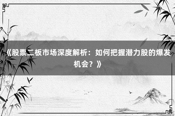 《股票二板市场深度解析：如何把握潜力股的爆发机会？》