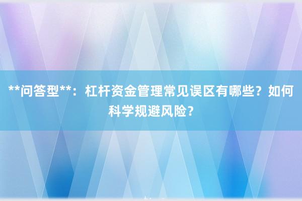 **问答型**：杠杆资金管理常见误区有哪些？如何科学规避风险？