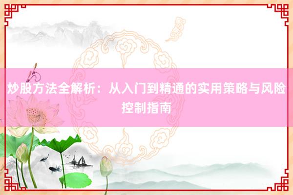 炒股方法全解析：从入门到精通的实用策略与风险控制指南