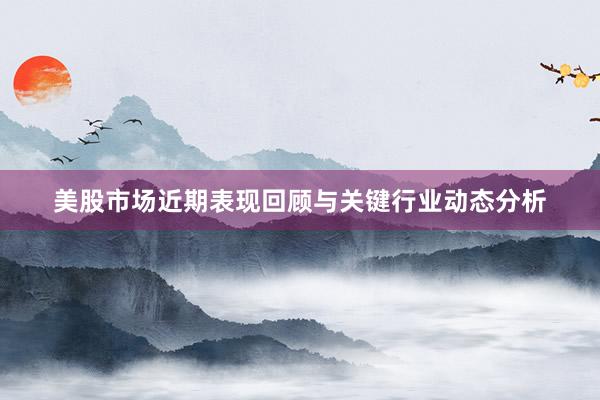 美股市场近期表现回顾与关键行业动态分析