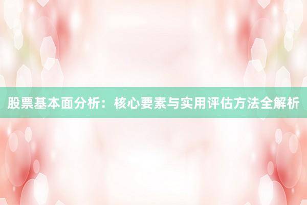 股票基本面分析：核心要素与实用评估方法全解析