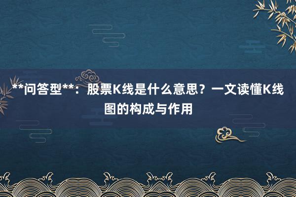 **问答型**：股票K线是什么意思？一文读懂K线图的构成与作用