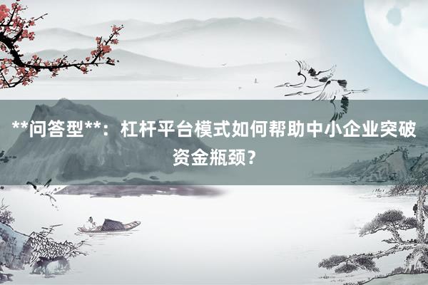 **问答型**：杠杆平台模式如何帮助中小企业突破资金瓶颈？