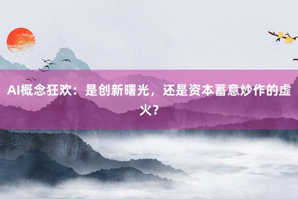 AI概念狂欢：是创新曙光，还是资本蓄意炒作的虚火？