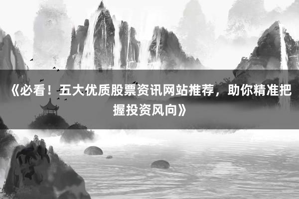 《必看！五大优质股票资讯网站推荐，助你精准把握投资风向》