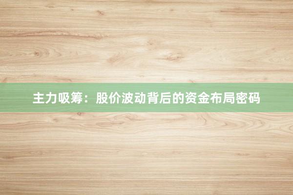 主力吸筹：股价波动背后的资金布局密码