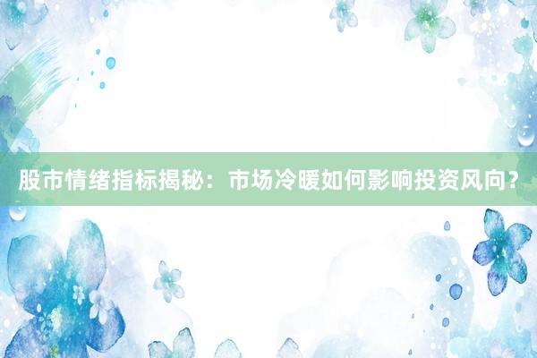 股市情绪指标揭秘：市场冷暖如何影响投资风向？