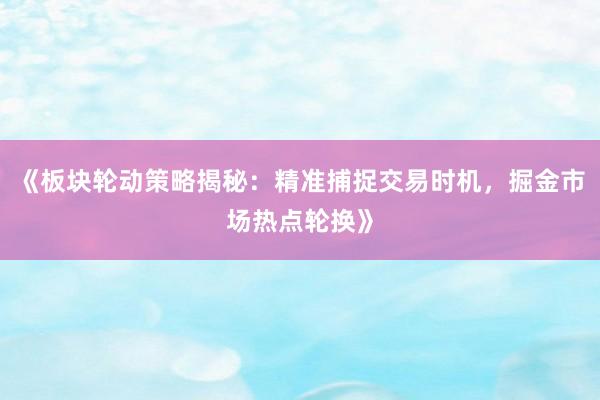 《板块轮动策略揭秘：精准捕捉交易时机，掘金市场热点轮换》