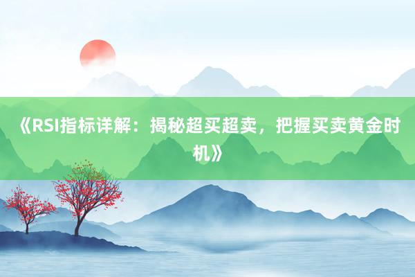 《RSI指标详解：揭秘超买超卖，把握买卖黄金时机》