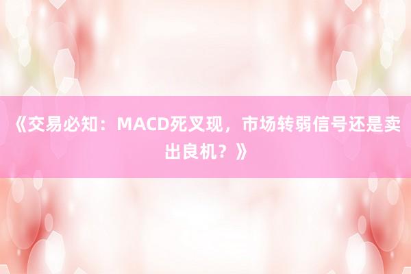 《交易必知：MACD死叉现，市场转弱信号还是卖出良机？》