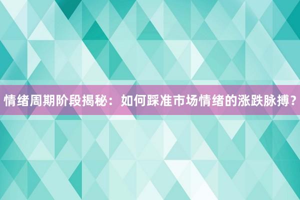 情绪周期阶段揭秘：如何踩准市场情绪的涨跌脉搏？