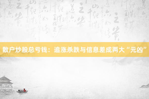 散户炒股总亏钱：追涨杀跌与信息差成两大“元凶”