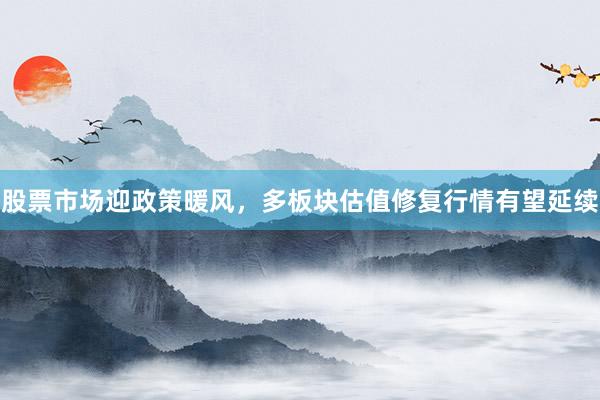股票市场迎政策暖风，多板块估值修复行情有望延续