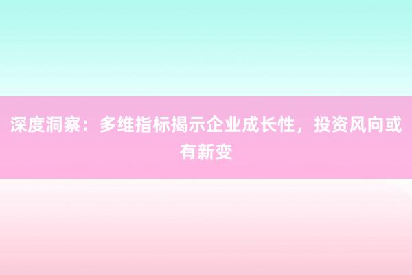 深度洞察：多维指标揭示企业成长性，投资风向或有新变