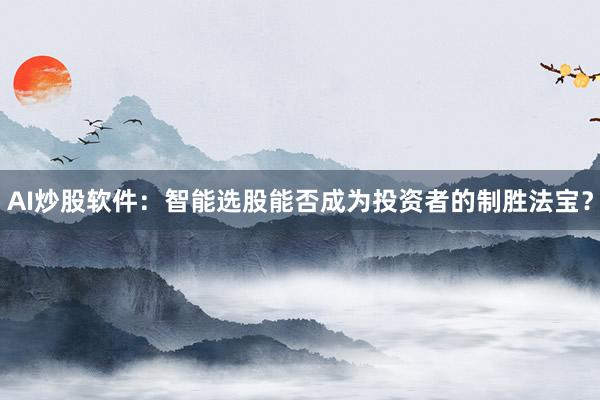 AI炒股软件：智能选股能否成为投资者的制胜法宝？