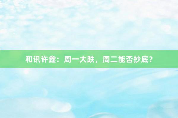 和讯许鑫：周一大跌，周二能否抄底？