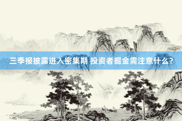 三季报披露进入密集期 投资者掘金需注意什么？