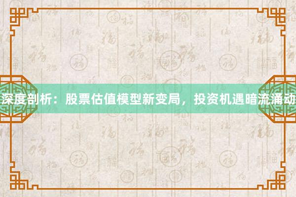 深度剖析：股票估值模型新变局，投资机遇暗流涌动