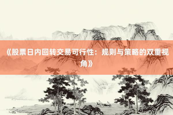 《股票日内回转交易可行性：规则与策略的双重视角》