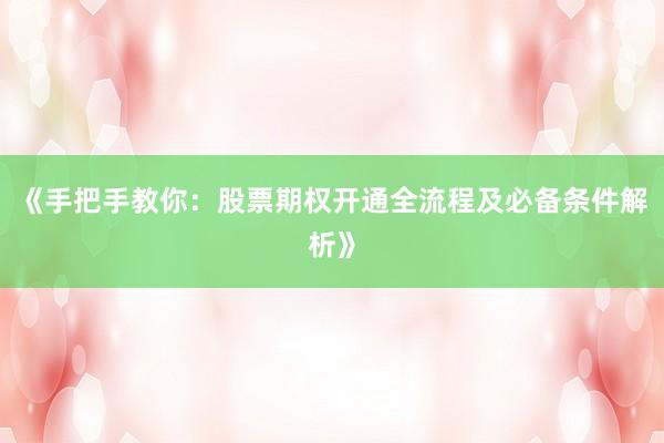 《手把手教你：股票期权开通全流程及必备条件解析》