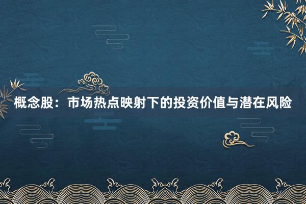 概念股：市场热点映射下的投资价值与潜在风险