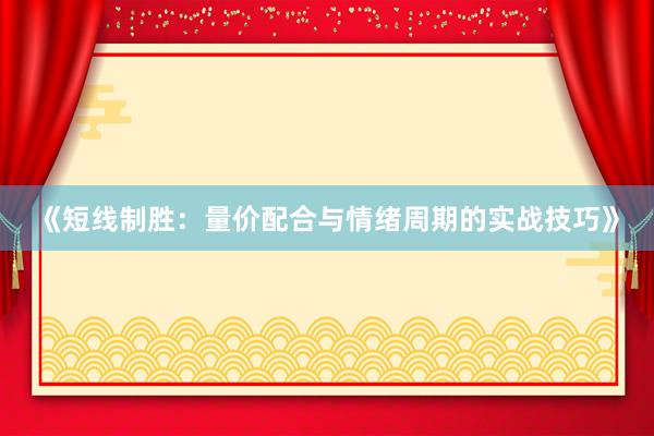 《短线制胜：量价配合与情绪周期的实战技巧》