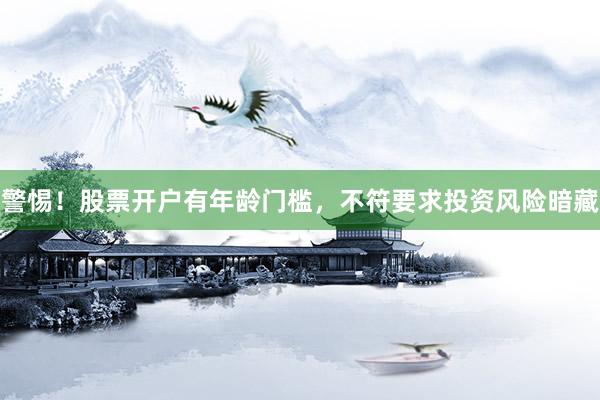 警惕！股票开户有年龄门槛，不符要求投资风险暗藏
