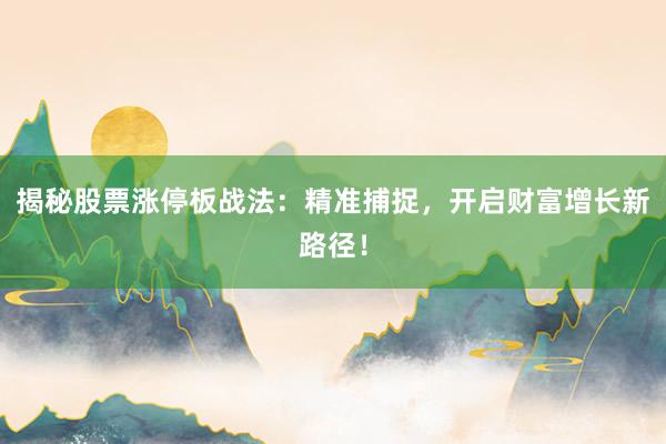 揭秘股票涨停板战法：精准捕捉，开启财富增长新路径！