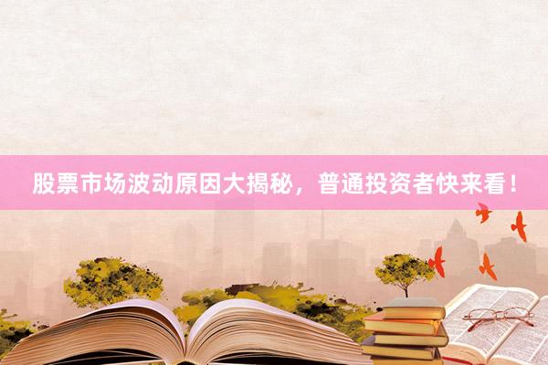 股票市场波动原因大揭秘，普通投资者快来看！