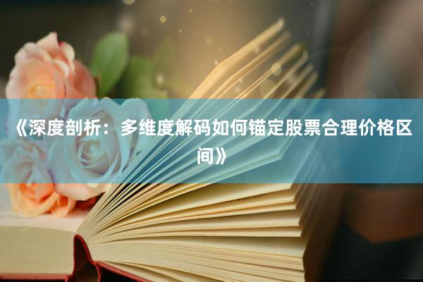 《深度剖析：多维度解码如何锚定股票合理价格区间》