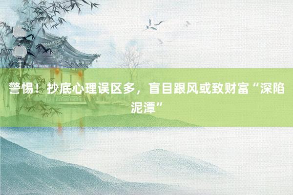 警惕！抄底心理误区多，盲目跟风或致财富“深陷泥潭”