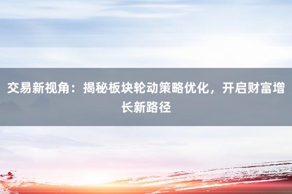 交易新视角：揭秘板块轮动策略优化，开启财富增长新路径