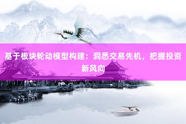 基于板块轮动模型构建：洞悉交易先机，把握投资新风向