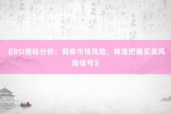 《RSI指标分析：洞察市场风险，精准把握买卖风险信号》