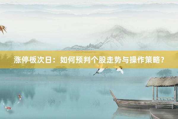 涨停板次日：如何预判个股走势与操作策略？