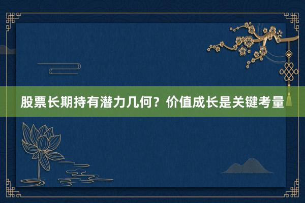 股票长期持有潜力几何？价值成长是关键考量