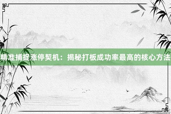 精准捕捉涨停契机：揭秘打板成功率最高的核心方法