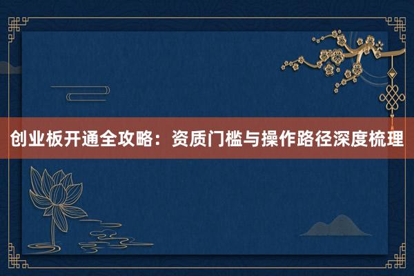 创业板开通全攻略：资质门槛与操作路径深度梳理