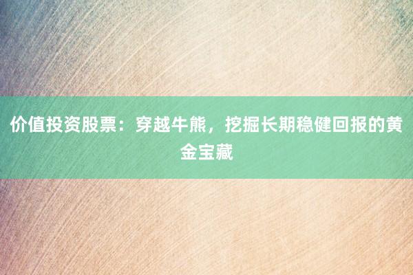 价值投资股票：穿越牛熊，挖掘长期稳健回报的黄金宝藏