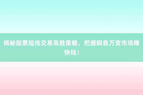 揭秘股票短线交易高胜策略，把握瞬息万变市场赚快钱！