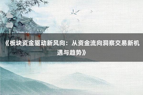 《板块资金驱动新风向：从资金流向洞察交易新机遇与趋势》