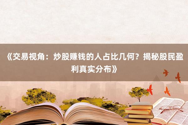 《交易视角：炒股赚钱的人占比几何？揭秘股民盈利真实分布》