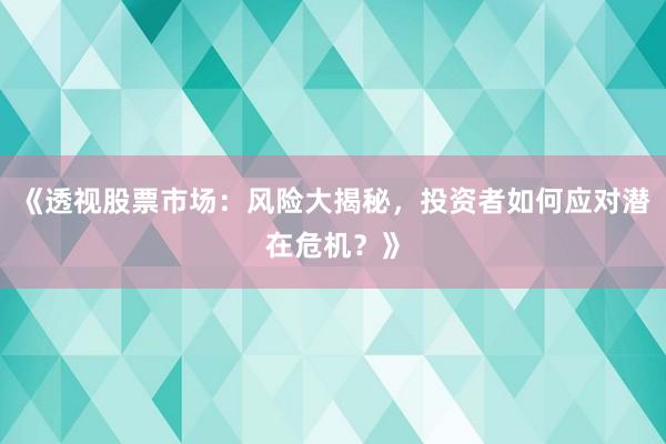 《透视股票市场：风险大揭秘，投资者如何应对潜在危机？》