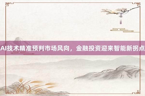 AI技术精准预判市场风向，金融投资迎来智能新拐点