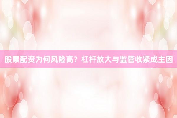 股票配资为何风险高？杠杆放大与监管收紧成主因
