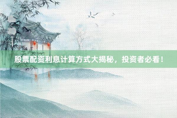 股票配资利息计算方式大揭秘，投资者必看！