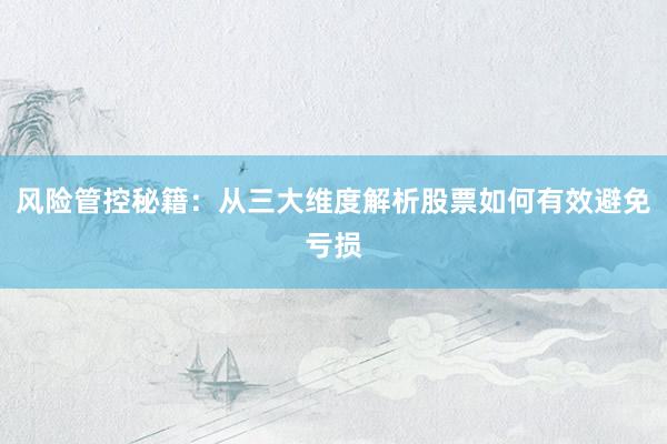 风险管控秘籍：从三大维度解析股票如何有效避免亏损